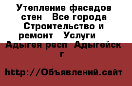 Утепление фасадов стен - Все города Строительство и ремонт » Услуги   . Адыгея респ.,Адыгейск г.